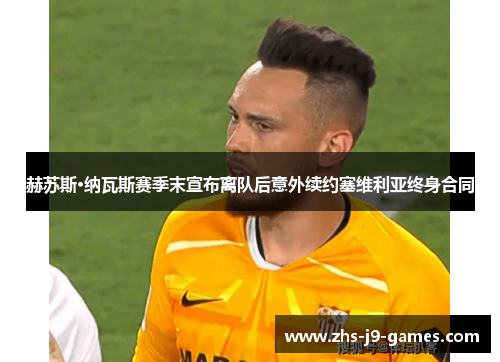 赫苏斯·纳瓦斯赛季末宣布离队后意外续约塞维利亚终身合同